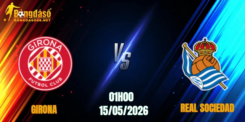 Nhận Định Girona vs Real Sociedad, 01h00 Ngày 15/05: Chủ Nhà Lao Dốc   